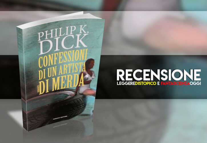 Recensione: Confessioni di un artista di merda di Philip K. Dick